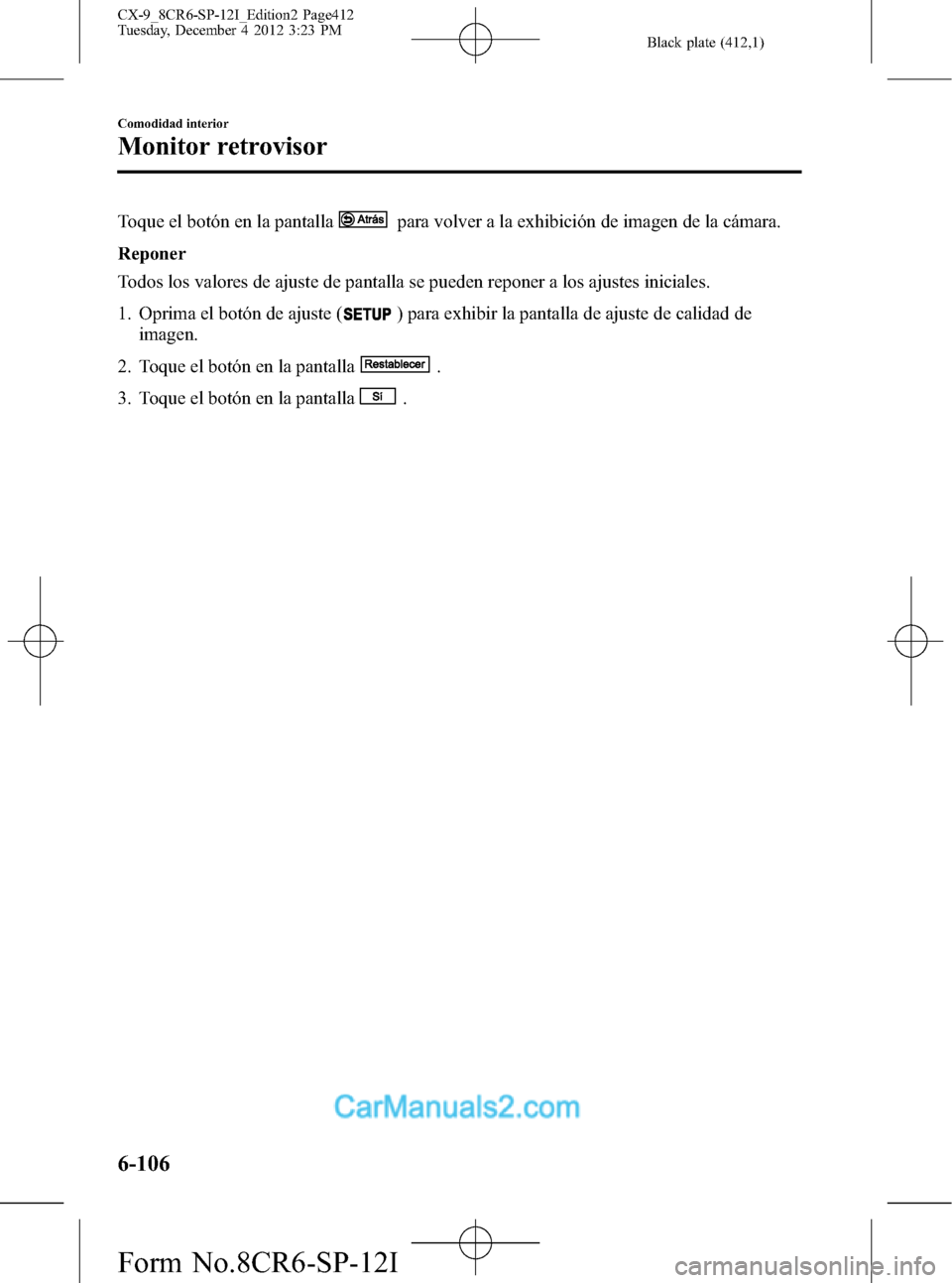 MAZDA MODEL CX-9 2016 Manual del propietario (in Spanish) Black plate (412,1)
Toque el botón en la pantallapara volver a la exhibición de imagen de la cámara.
Reponer
Todos los valores de ajuste de pantalla se pueden reponer a los ajustes iniciales.
1. Op MAZDA MODEL CX-9 2016 Manual del propietario (in Spanish) Black plate (412,1)
Toque el botón en la pantallapara volver a la exhibición de imagen de la cámara.
Reponer
Todos los valores de ajuste de pantalla se pueden reponer a los ajustes iniciales.
1. Op