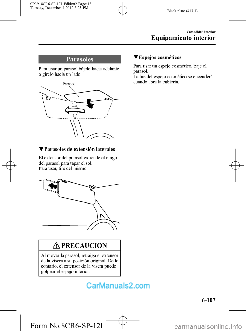 MAZDA MODEL CX-9 2016 Manual del propietario (in Spanish) Black plate (413,1)
Parasoles
Para usar un parasol bájelo hacia adelante
o gírelo hacia un lado.
Parasol
qParasoles de extensión laterales
El extensor del parasol extiende el rango
del parasol para MAZDA MODEL CX-9 2016 Manual del propietario (in Spanish) Black plate (413,1)
Parasoles
Para usar un parasol bájelo hacia adelante
o gírelo hacia un lado.
Parasol
qParasoles de extensión laterales
El extensor del parasol extiende el rango
del parasol para