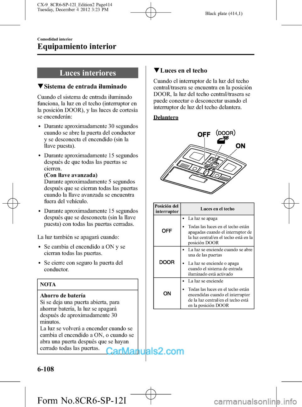 MAZDA MODEL CX-9 2016 Manual del propietario (in Spanish) Black plate (414,1)
Luces interiores
qSistema de entrada iluminado
Cuando el sistema de entrada iluminado
funciona, la luz en el techo (interruptor en
la posición DOOR), y las luces de cortesía
se e MAZDA MODEL CX-9 2016 Manual del propietario (in Spanish) Black plate (414,1)
Luces interiores
qSistema de entrada iluminado
Cuando el sistema de entrada iluminado
funciona, la luz en el techo (interruptor en
la posición DOOR), y las luces de cortesía
se e