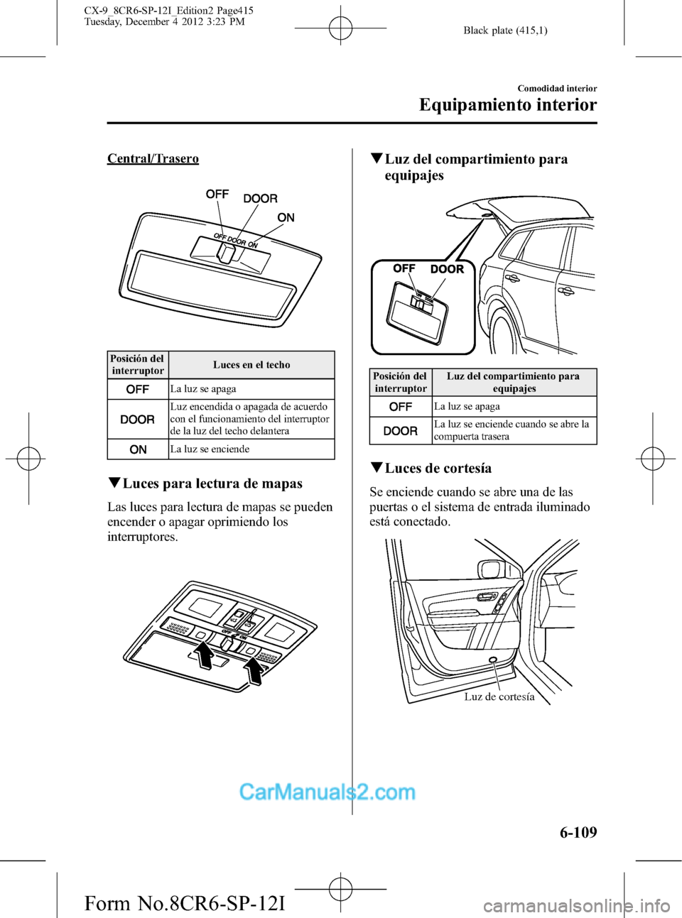 MAZDA MODEL CX-9 2016 Manual del propietario (in Spanish) Black plate (415,1)
Central/Trasero
Posición del
interruptorLuces en el techo
La luz se apaga
Luz encendida o apagada de acuerdo
con el funcionamiento del interruptor
de la luz del techo delantera
La MAZDA MODEL CX-9 2016 Manual del propietario (in Spanish) Black plate (415,1)
Central/Trasero
Posición del
interruptorLuces en el techo
La luz se apaga
Luz encendida o apagada de acuerdo
con el funcionamiento del interruptor
de la luz del techo delantera
La