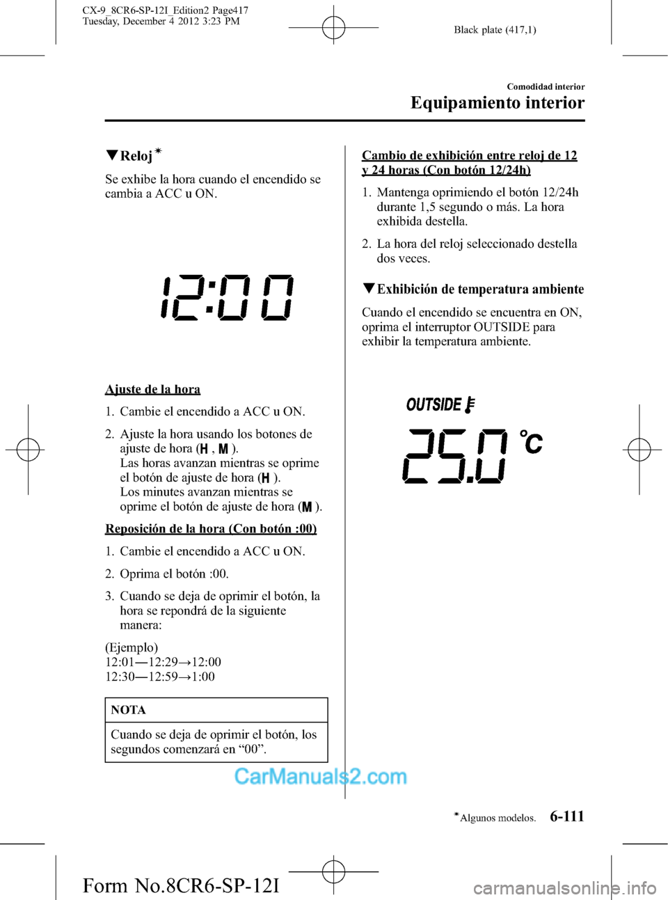 MAZDA MODEL CX-9 2016 Manual del propietario (in Spanish) Black plate (417,1)
qRelojí
Se exhibe la hora cuando el encendido se
cambia a ACC u ON.
Ajuste de la hora
1. Cambie el encendido a ACC u ON.
2. Ajuste la hora usando los botones de
ajuste de hora (
, MAZDA MODEL CX-9 2016 Manual del propietario (in Spanish) Black plate (417,1)
qRelojí
Se exhibe la hora cuando el encendido se
cambia a ACC u ON.
Ajuste de la hora
1. Cambie el encendido a ACC u ON.
2. Ajuste la hora usando los botones de
ajuste de hora (
,