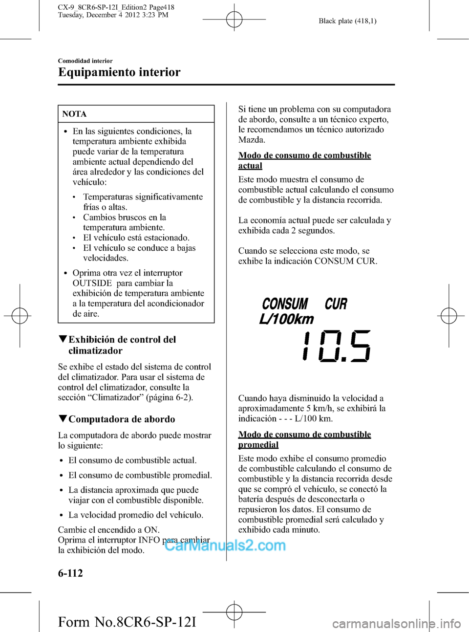 MAZDA MODEL CX-9 2016 Manual del propietario (in Spanish) Black plate (418,1)
NOTA
lEn las siguientes condiciones, la
temperatura ambiente exhibida
puede variar de la temperatura
ambiente actual dependiendo del
área alrededor y las condiciones del
vehículo MAZDA MODEL CX-9 2016 Manual del propietario (in Spanish) Black plate (418,1)
NOTA
lEn las siguientes condiciones, la
temperatura ambiente exhibida
puede variar de la temperatura
ambiente actual dependiendo del
área alrededor y las condiciones del
vehículo