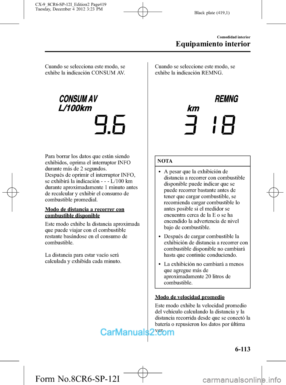 MAZDA MODEL CX-9 2016 Manual del propietario (in Spanish) Black plate (419,1)
Cuando se selecciona este modo, se
exhibe la indicación CONSUM AV.
Para borrar los datos que están siendo
exhibidos, oprima el interruptor INFO
durante más de 2 segundos.
Despu MAZDA MODEL CX-9 2016 Manual del propietario (in Spanish) Black plate (419,1)
Cuando se selecciona este modo, se
exhibe la indicación CONSUM AV.
Para borrar los datos que están siendo
exhibidos, oprima el interruptor INFO
durante más de 2 segundos.
Despu