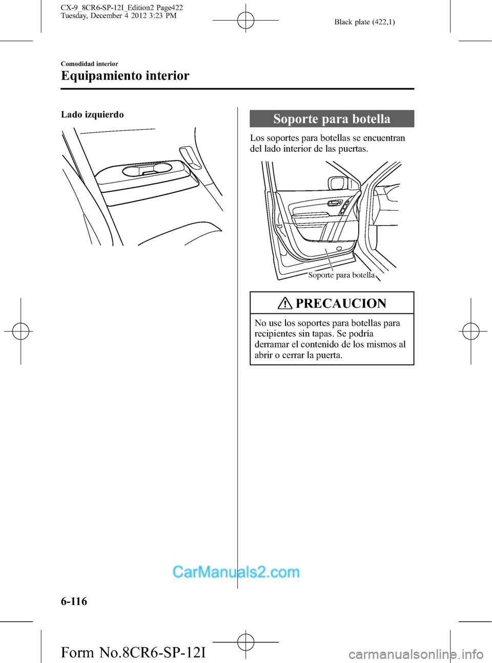 MAZDA MODEL CX-9 2016 Manual del propietario (in Spanish) Black plate (422,1)
Lado izquierdoSoporte para botella
Los soportes para botellas se encuentran
del lado interior de las puertas.
Soporte para botella
PRECAUCION
No use los soportes para botellas para MAZDA MODEL CX-9 2016 Manual del propietario (in Spanish) Black plate (422,1)
Lado izquierdoSoporte para botella
Los soportes para botellas se encuentran
del lado interior de las puertas.
Soporte para botella
PRECAUCION
No use los soportes para botellas para