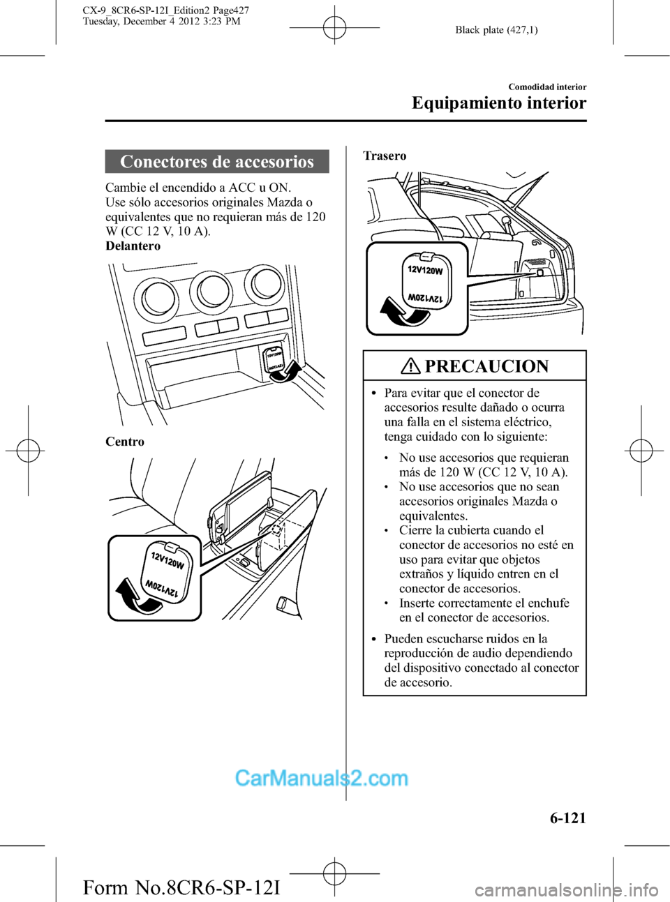 MAZDA MODEL CX-9 2016 Manual del propietario (in Spanish) Black plate (427,1)
Conectores de accesorios
Cambie el encendido a ACC u ON.
Use sólo accesorios originales Mazda o
equivalentes que no requieran más de 120
W (CC 12 V, 10 A).
Delantero
Centro
Trase MAZDA MODEL CX-9 2016 Manual del propietario (in Spanish) Black plate (427,1)
Conectores de accesorios
Cambie el encendido a ACC u ON.
Use sólo accesorios originales Mazda o
equivalentes que no requieran más de 120
W (CC 12 V, 10 A).
Delantero
Centro
Trase