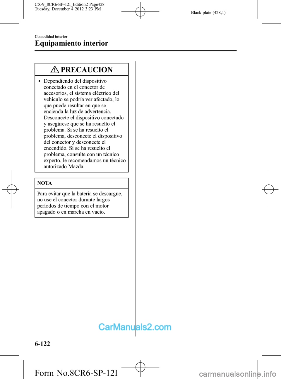 MAZDA MODEL CX-9 2016 Manual del propietario (in Spanish) Black plate (428,1)
PRECAUCION
lDependiendo del dispositivo
conectado en el conector de
accesorios, el sistema eléctrico del
vehículo se podría ver afectado, lo
que puede resultar en que se
enciend MAZDA MODEL CX-9 2016 Manual del propietario (in Spanish) Black plate (428,1)
PRECAUCION
lDependiendo del dispositivo
conectado en el conector de
accesorios, el sistema eléctrico del
vehículo se podría ver afectado, lo
que puede resultar en que se
enciend