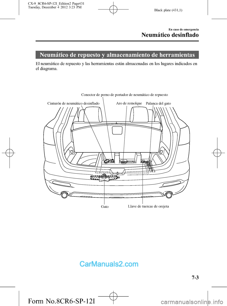 MAZDA MODEL CX-9 2016 Manual del propietario (in Spanish) Black plate (431,1)
Neumático de repuesto y almacenamiento de herramientas
El neumático de repuesto y las herramientas están almacenadas en los lugares indicados en
el diagrama.
GatoPalanca del gat MAZDA MODEL CX-9 2016 Manual del propietario (in Spanish) Black plate (431,1)
Neumático de repuesto y almacenamiento de herramientas
El neumático de repuesto y las herramientas están almacenadas en los lugares indicados en
el diagrama.
GatoPalanca del gat