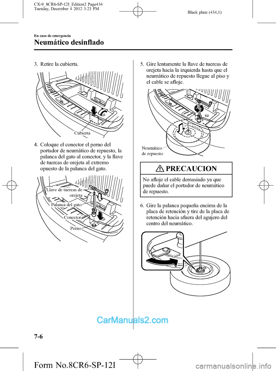 MAZDA MODEL CX-9 2016 Manual del propietario (in Spanish) Black plate (434,1)
3. Retire la cubierta.
Cubierta
4. Coloque el conector el perno del
portador de neumático de repuesto, la
palanca del gato al conector, y la llave
de tuercas de orejeta al extremo MAZDA MODEL CX-9 2016 Manual del propietario (in Spanish) Black plate (434,1)
3. Retire la cubierta.
Cubierta
4. Coloque el conector el perno del
portador de neumático de repuesto, la
palanca del gato al conector, y la llave
de tuercas de orejeta al extremo