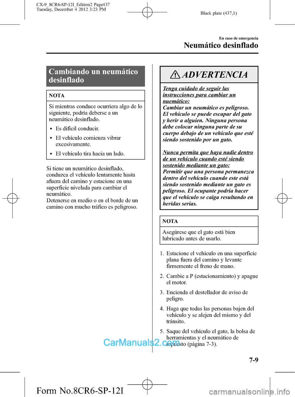 MAZDA MODEL CX-9 2016 Manual del propietario (in Spanish) Black plate (437,1)
Cambiando un neumático
desinflado
NOTA
Si mientras conduce ocurriera algo de lo
siguiente, podría deberse a un
neumático desinflado.
lEs difícil conducir.
lEl vehículo comienz MAZDA MODEL CX-9 2016 Manual del propietario (in Spanish) Black plate (437,1)
Cambiando un neumático
desinflado
NOTA
Si mientras conduce ocurriera algo de lo
siguiente, podría deberse a un
neumático desinflado.
lEs difícil conducir.
lEl vehículo comienz