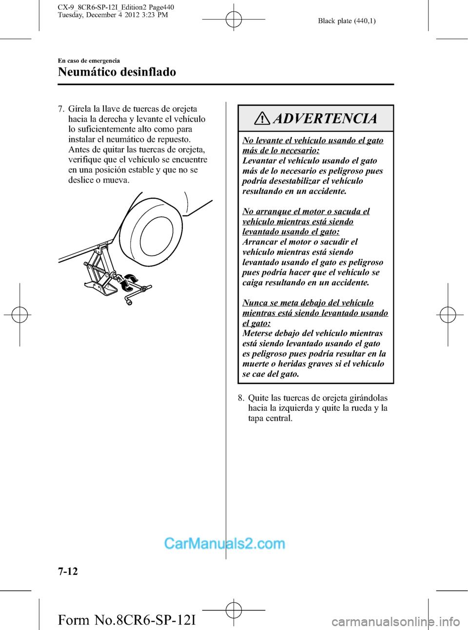 MAZDA MODEL CX-9 2016 Manual del propietario (in Spanish) Black plate (440,1)
7. Gírela la llave de tuercas de orejeta
hacia la derecha y levante el vehículo
lo suficientemente alto como para
instalar el neumático de repuesto.
Antes de quitar las tuercas MAZDA MODEL CX-9 2016 Manual del propietario (in Spanish) Black plate (440,1)
7. Gírela la llave de tuercas de orejeta
hacia la derecha y levante el vehículo
lo suficientemente alto como para
instalar el neumático de repuesto.
Antes de quitar las tuercas