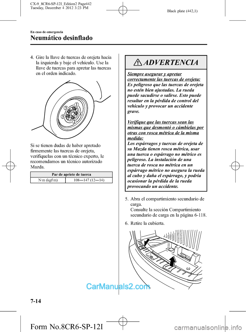 MAZDA MODEL CX-9 2016 Manual del propietario (in Spanish) Black plate (442,1)
4. Gire la llave de tuercas de orejeta hacia
la izquierda y baje el vehículo. Use la
llave de tuercas para apretar las tuercas
en el orden indicado.
Si se tienen dudas de haber ap MAZDA MODEL CX-9 2016 Manual del propietario (in Spanish) Black plate (442,1)
4. Gire la llave de tuercas de orejeta hacia
la izquierda y baje el vehículo. Use la
llave de tuercas para apretar las tuercas
en el orden indicado.
Si se tienen dudas de haber ap