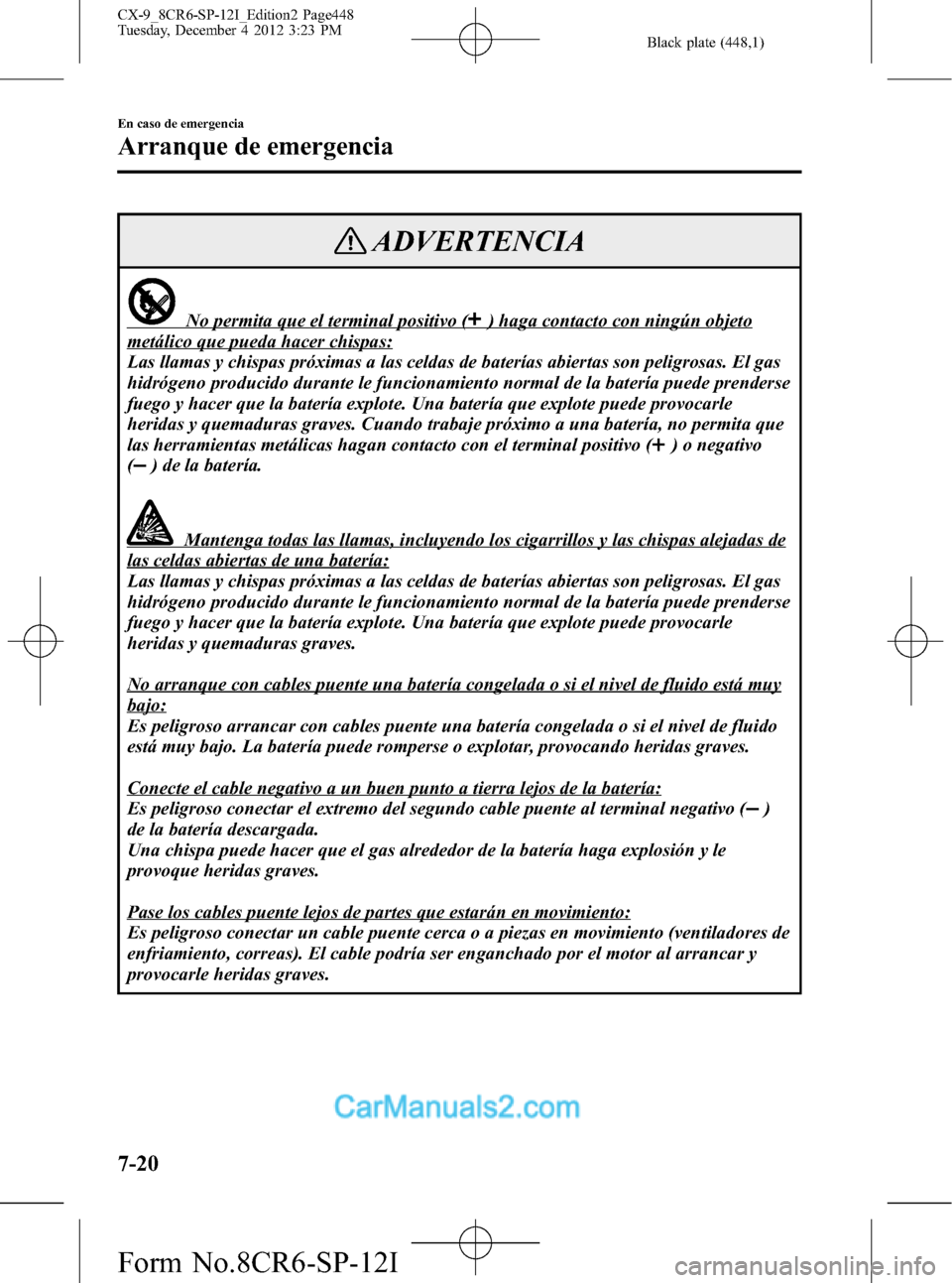 MAZDA MODEL CX-9 2016 Manual del propietario (in Spanish) Black plate (448,1)
ADVERTENCIA
No permita que el terminal positivo () haga contacto con ningún objeto
metálico que pueda hacer chispas:
Las llamas y chispas próximas a las celdas de baterías abie MAZDA MODEL CX-9 2016 Manual del propietario (in Spanish) Black plate (448,1)
ADVERTENCIA
No permita que el terminal positivo () haga contacto con ningún objeto
metálico que pueda hacer chispas:
Las llamas y chispas próximas a las celdas de baterías abie