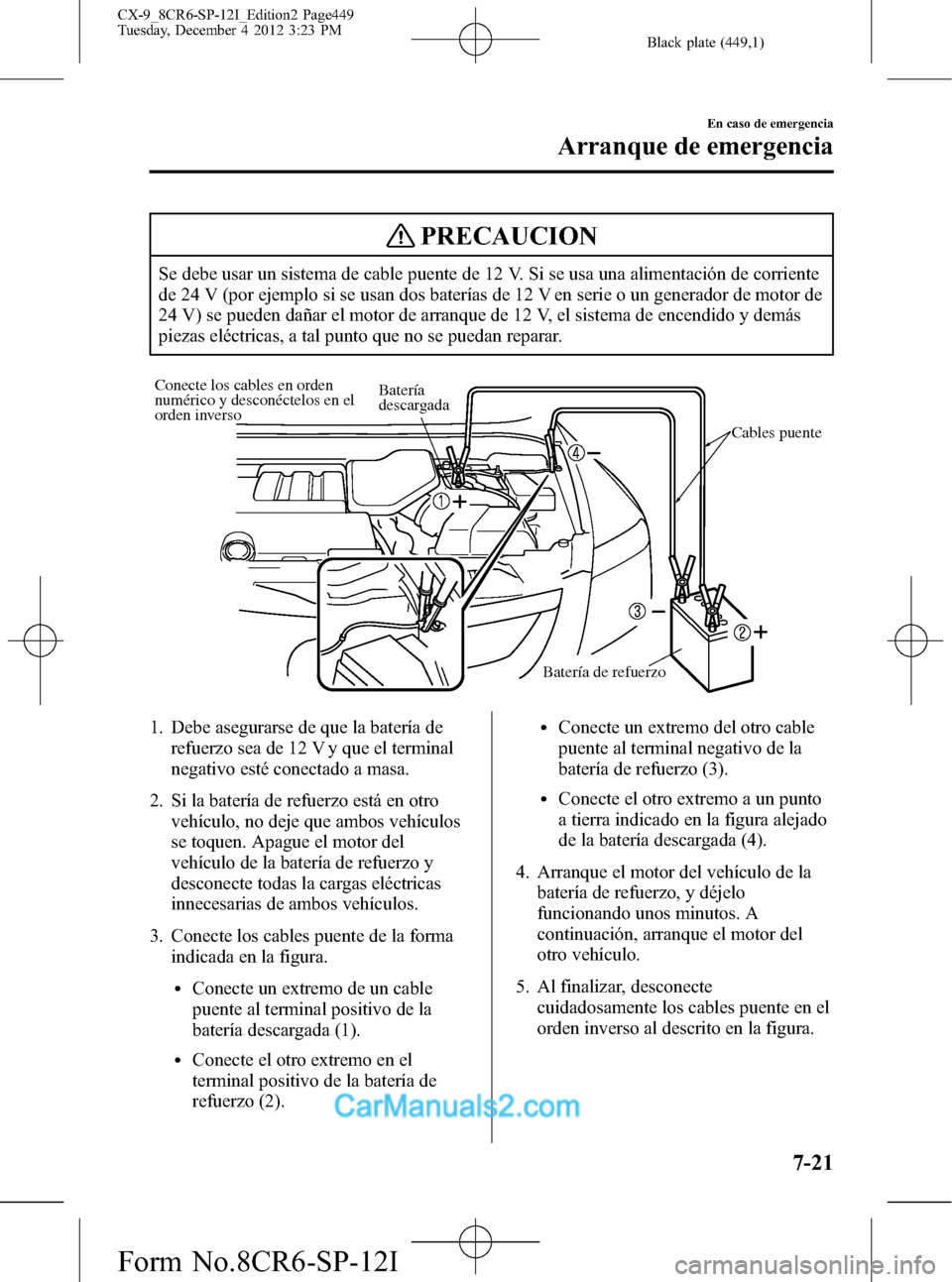 MAZDA MODEL CX-9 2016 Manual del propietario (in Spanish) Black plate (449,1)
PRECAUCION
Se debe usar un sistema de cable puente de 12 V. Si se usa una alimentación de corriente
de 24 V (por ejemplo si se usan dos baterías de 12 V en serie o un generador d MAZDA MODEL CX-9 2016 Manual del propietario (in Spanish) Black plate (449,1)
PRECAUCION
Se debe usar un sistema de cable puente de 12 V. Si se usa una alimentación de corriente
de 24 V (por ejemplo si se usan dos baterías de 12 V en serie o un generador d