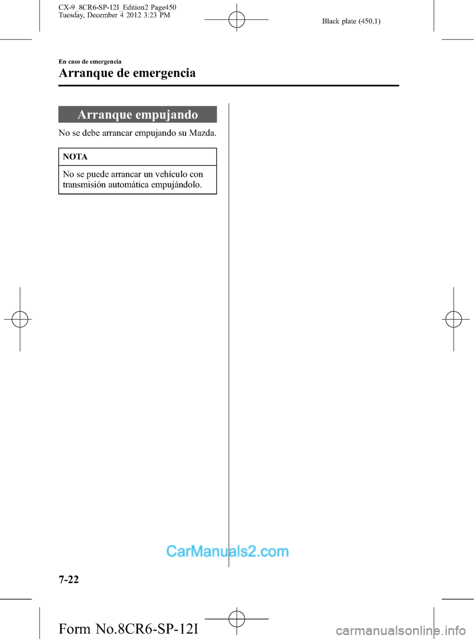 MAZDA MODEL CX-9 2016 Manual del propietario (in Spanish) Black plate (450,1)
Arranque empujando
No se debe arrancar empujando su Mazda.
NOTA
No se puede arrancar un vehículo con
transmisión automática empujándolo.
7-22
En caso de emergencia
Arranque de MAZDA MODEL CX-9 2016 Manual del propietario (in Spanish) Black plate (450,1)
Arranque empujando
No se debe arrancar empujando su Mazda.
NOTA
No se puede arrancar un vehículo con
transmisión automática empujándolo.
7-22
En caso de emergencia
Arranque de