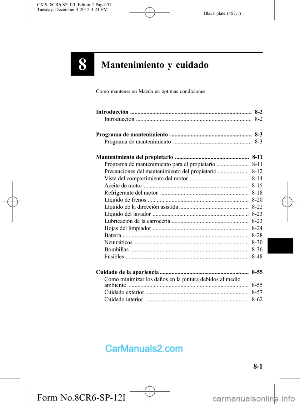 MAZDA MODEL CX-9 2016 Manual del propietario (in Spanish) Black plate (457,1)
8Mantenimiento y cuidado
Como mantener su Mazda en óptimas condiciones.
Introducción .................................................................................. 8-2
Introd MAZDA MODEL CX-9 2016 Manual del propietario (in Spanish) Black plate (457,1)
8Mantenimiento y cuidado
Como mantener su Mazda en óptimas condiciones.
Introducción .................................................................................. 8-2
Introd