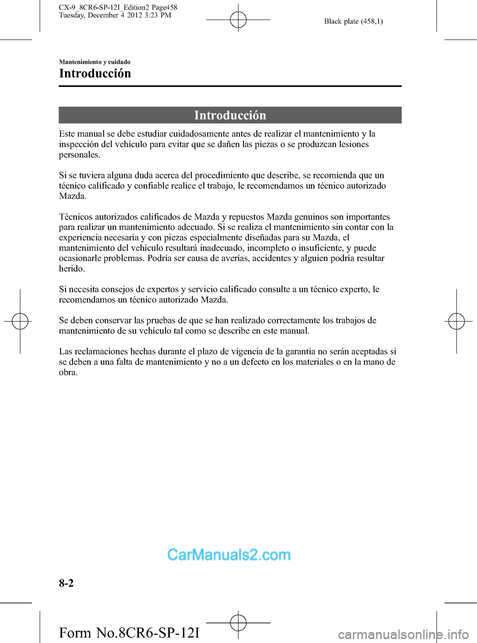 MAZDA MODEL CX-9 2016 Manual del propietario (in Spanish) Black plate (458,1)
Introducción
Este manual se debe estudiar cuidadosamente antes de realizar el mantenimiento y la
inspección del vehículo para evitar que se dañen las piezas o se produzcan lesi MAZDA MODEL CX-9 2016 Manual del propietario (in Spanish) Black plate (458,1)
Introducción
Este manual se debe estudiar cuidadosamente antes de realizar el mantenimiento y la
inspección del vehículo para evitar que se dañen las piezas o se produzcan lesi