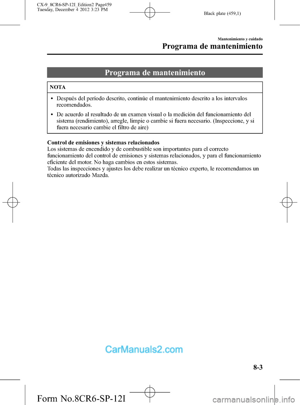 MAZDA MODEL CX-9 2016 Manual del propietario (in Spanish) Black plate (459,1)
Programa de mantenimiento
NOTA
lDespués del período descrito, continúe el mantenimiento descrito a los intervalos
recomendados.
lDe acuerdo al resultado de un examen visual o la MAZDA MODEL CX-9 2016 Manual del propietario (in Spanish) Black plate (459,1)
Programa de mantenimiento
NOTA
lDespués del período descrito, continúe el mantenimiento descrito a los intervalos
recomendados.
lDe acuerdo al resultado de un examen visual o la