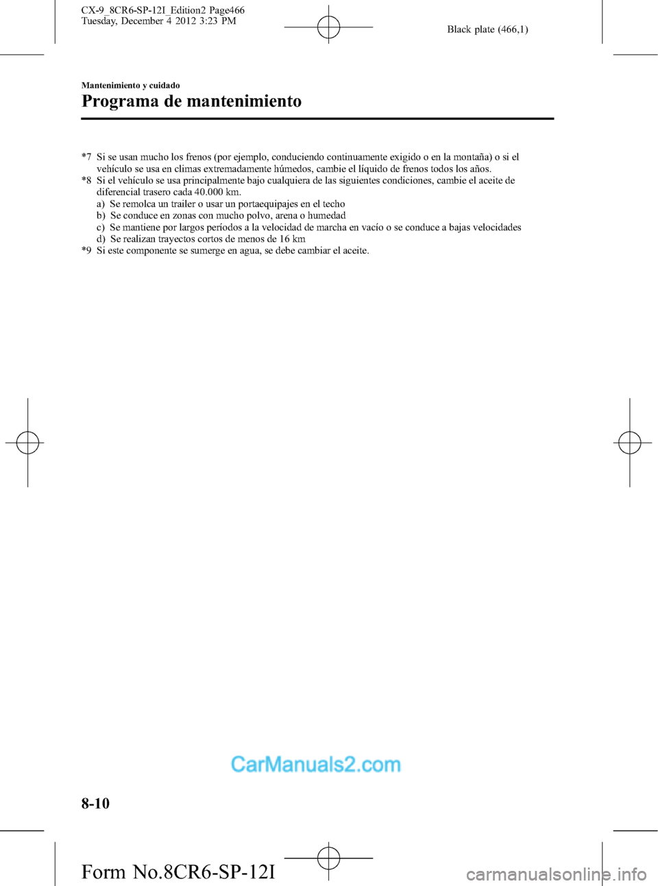 MAZDA MODEL CX-9 2016 Manual del propietario (in Spanish) Black plate (466,1)
*7 Si se usan mucho los frenos (por ejemplo, conduciendo continuamente exigido o en la montaña) o si el
vehículo se usa en climas extremadamente húmedos, cambie el líquido de f MAZDA MODEL CX-9 2016 Manual del propietario (in Spanish) Black plate (466,1)
*7 Si se usan mucho los frenos (por ejemplo, conduciendo continuamente exigido o en la montaña) o si el
vehículo se usa en climas extremadamente húmedos, cambie el líquido de f