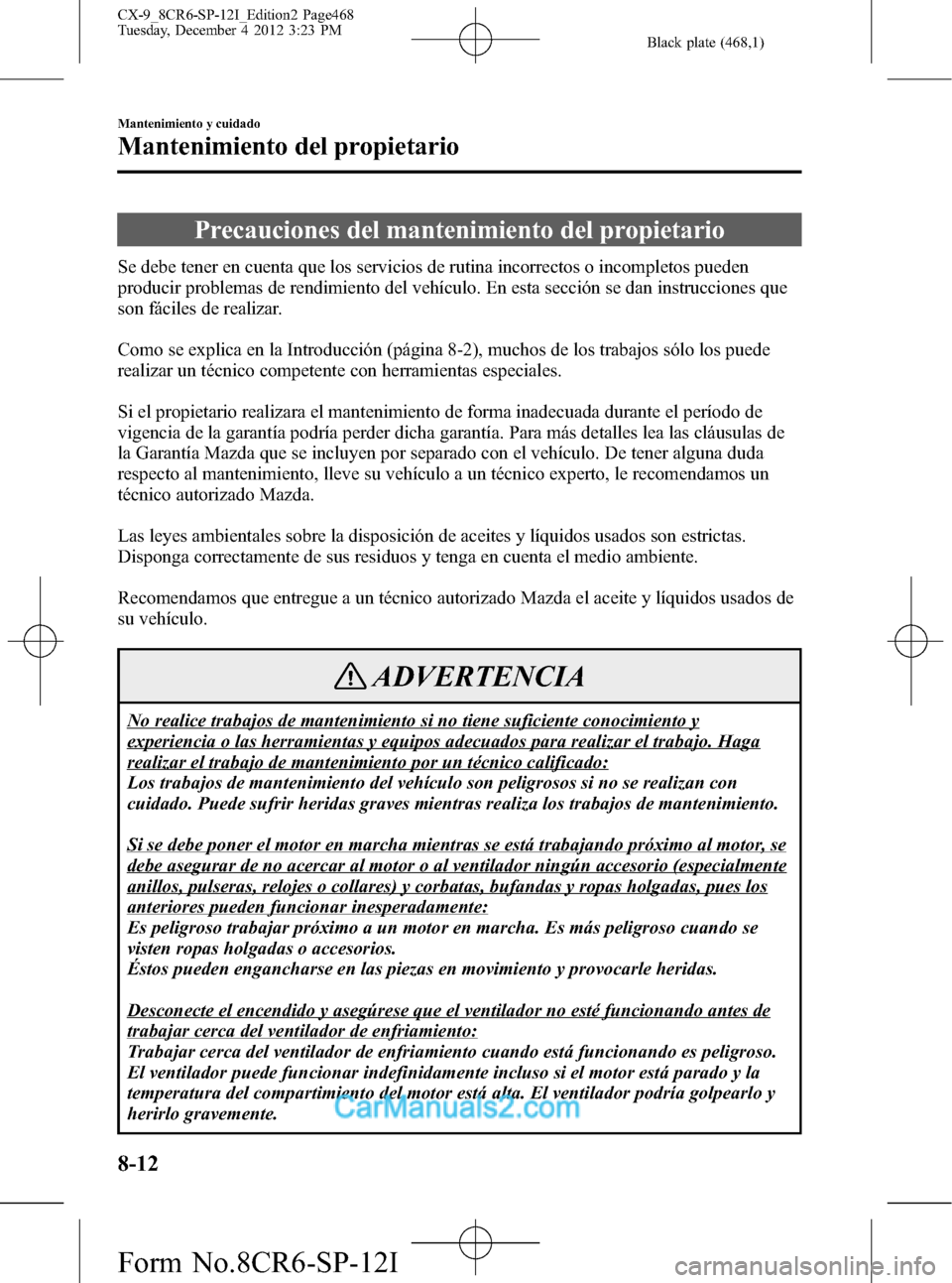 MAZDA MODEL CX-9 2016 Manual del propietario (in Spanish) Black plate (468,1)
Precauciones del mantenimiento del propietario
Se debe tener en cuenta que los servicios de rutina incorrectos o incompletos pueden
producir problemas de rendimiento del vehículo. MAZDA MODEL CX-9 2016 Manual del propietario (in Spanish) Black plate (468,1)
Precauciones del mantenimiento del propietario
Se debe tener en cuenta que los servicios de rutina incorrectos o incompletos pueden
producir problemas de rendimiento del vehículo.