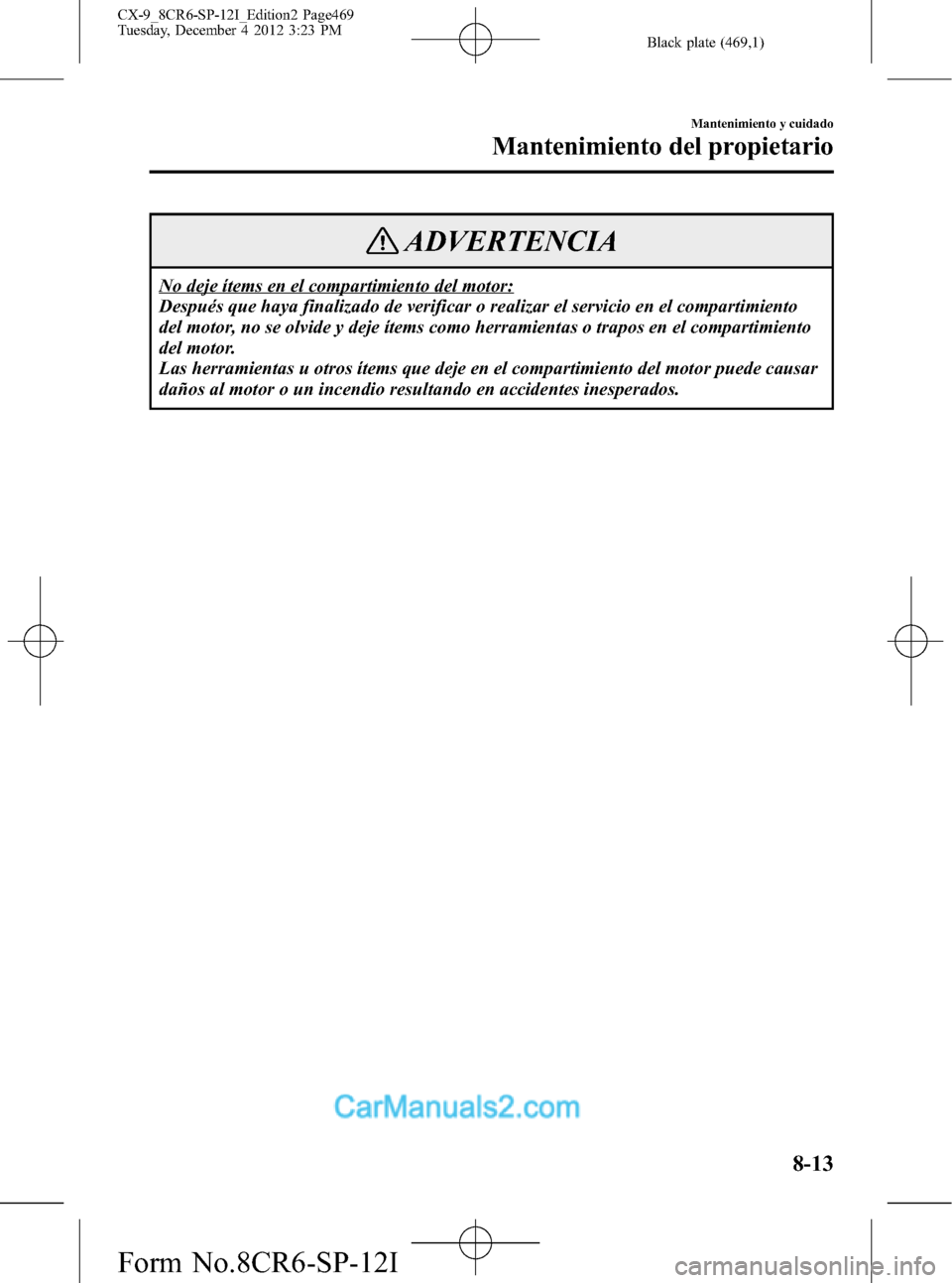 MAZDA MODEL CX-9 2016 Manual del propietario (in Spanish) Black plate (469,1)
ADVERTENCIA
No deje ítems en el compartimiento del motor:
Después que haya finalizado de verificar o realizar el servicio en el compartimiento
del motor, no se olvide y deje íte MAZDA MODEL CX-9 2016 Manual del propietario (in Spanish) Black plate (469,1)
ADVERTENCIA
No deje ítems en el compartimiento del motor:
Después que haya finalizado de verificar o realizar el servicio en el compartimiento
del motor, no se olvide y deje íte