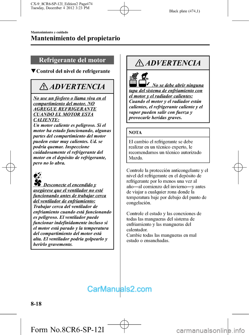 MAZDA MODEL CX-9 2016 Manual del propietario (in Spanish) Black plate (474,1)
Refrigerante del motor
qControl del nivel de refrigerante
ADVERTENCIA
No use un fósforo o llama viva en el
compartimiento del motor. NO
AGREGUE REFRIGERANTE
CUANDO EL MOTOR ESTA
C MAZDA MODEL CX-9 2016 Manual del propietario (in Spanish) Black plate (474,1)
Refrigerante del motor
qControl del nivel de refrigerante
ADVERTENCIA
No use un fósforo o llama viva en el
compartimiento del motor. NO
AGREGUE REFRIGERANTE
CUANDO EL MOTOR ESTA
C