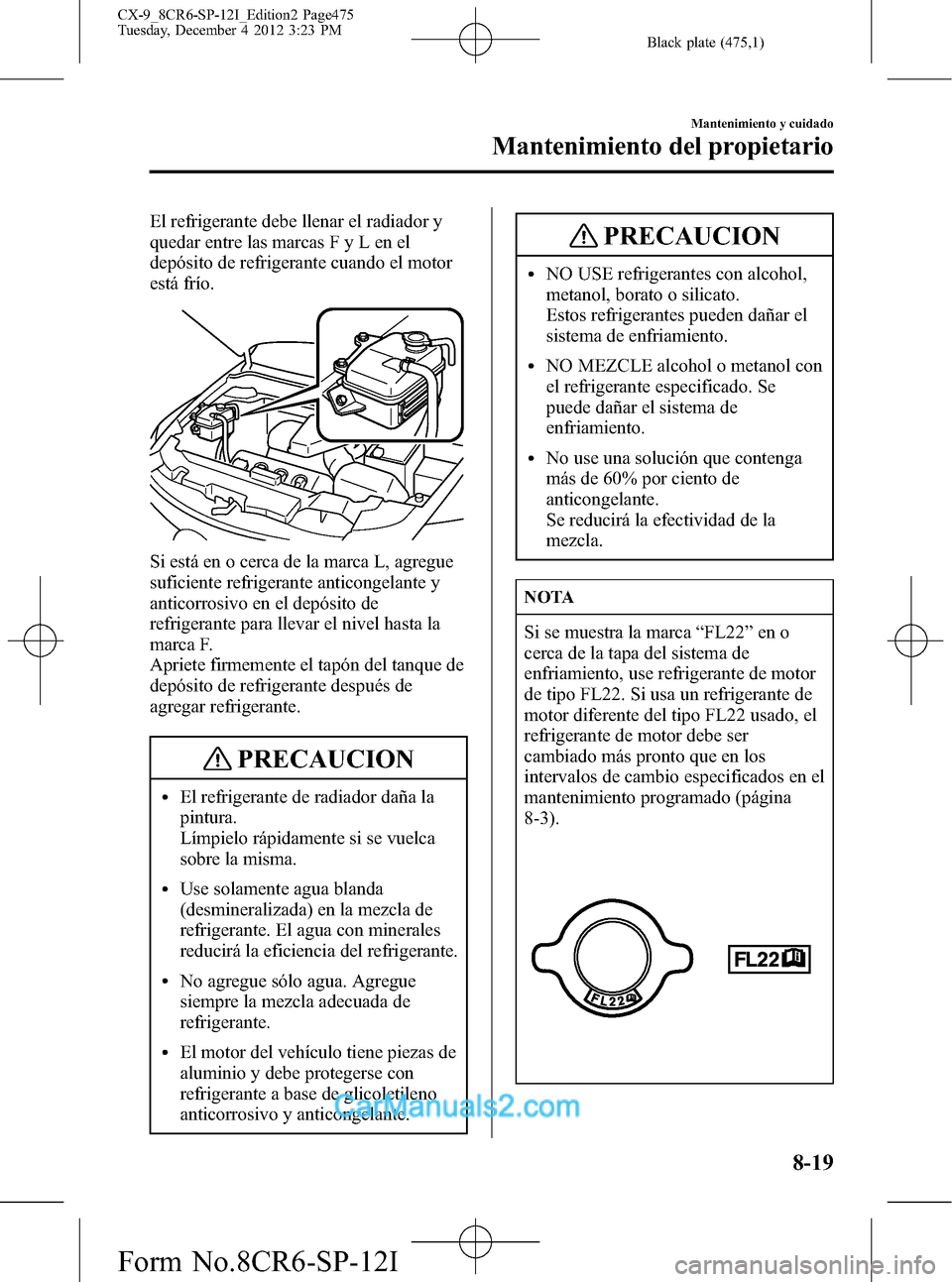 MAZDA MODEL CX-9 2016 Manual del propietario (in Spanish) Black plate (475,1)
El refrigerante debe llenar el radiador y
quedar entre las marcas F y L en el
depósito de refrigerante cuando el motor
está frío.
Si está en o cerca de la marca L, agregue
sufi MAZDA MODEL CX-9 2016 Manual del propietario (in Spanish) Black plate (475,1)
El refrigerante debe llenar el radiador y
quedar entre las marcas F y L en el
depósito de refrigerante cuando el motor
está frío.
Si está en o cerca de la marca L, agregue
sufi