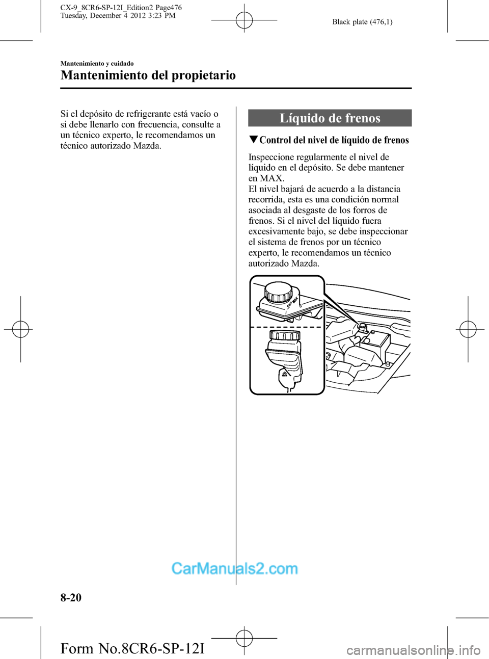 MAZDA MODEL CX-9 2016 Manual del propietario (in Spanish) Black plate (476,1)
Si el depósito de refrigerante está vacío o
si debe llenarlo con frecuencia, consulte a
un técnico experto, le recomendamos un
técnico autorizado Mazda.Líquido de frenos
qCon MAZDA MODEL CX-9 2016 Manual del propietario (in Spanish) Black plate (476,1)
Si el depósito de refrigerante está vacío o
si debe llenarlo con frecuencia, consulte a
un técnico experto, le recomendamos un
técnico autorizado Mazda.Líquido de frenos
qCon