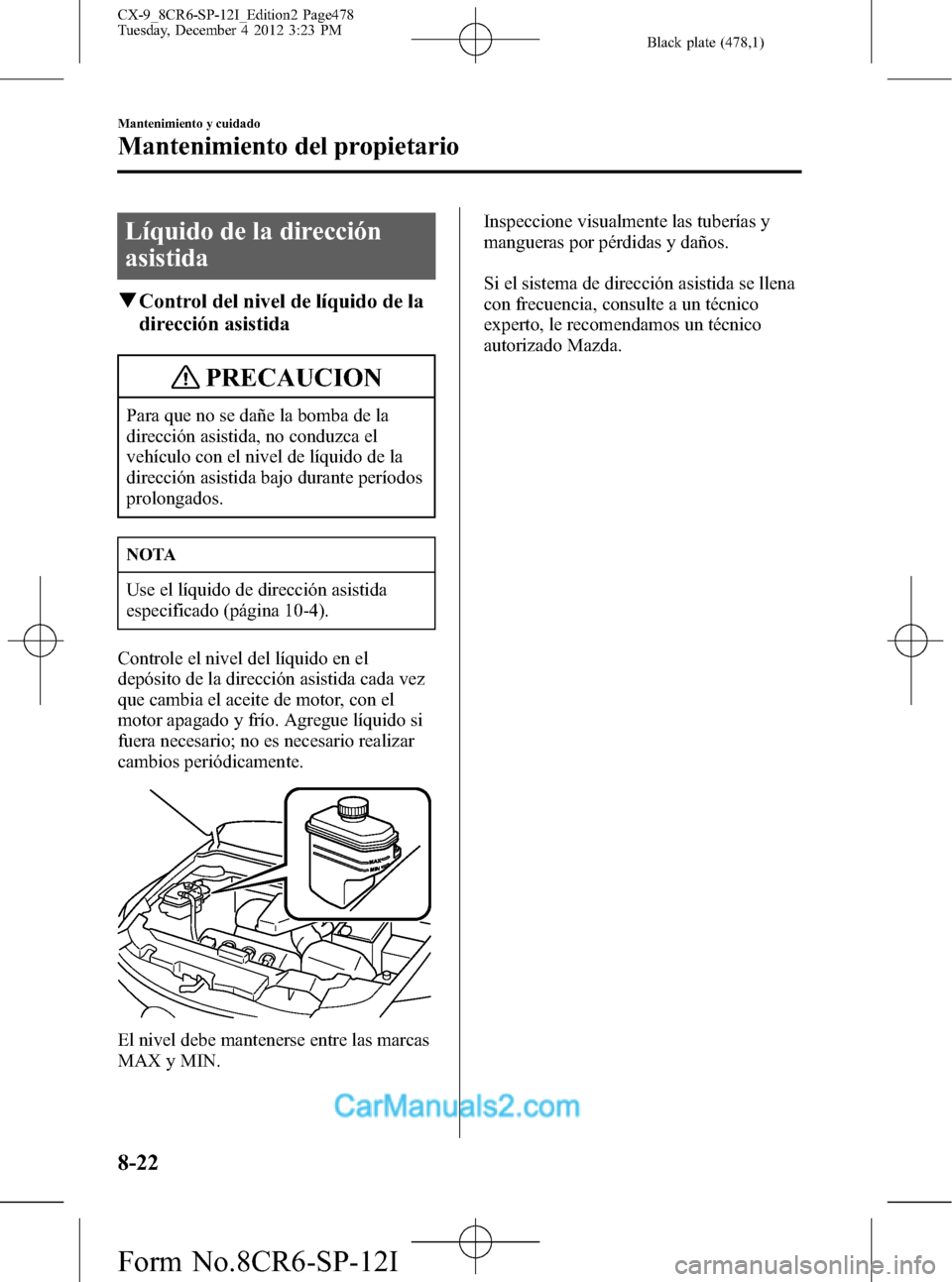 MAZDA MODEL CX-9 2016 Manual del propietario (in Spanish) Black plate (478,1)
Líquido de la dirección
asistida
qControl del nivel de líquido de la
dirección asistida
PRECAUCION
Para que no se dañe la bomba de la
dirección asistida, no conduzca el
vehí MAZDA MODEL CX-9 2016 Manual del propietario (in Spanish) Black plate (478,1)
Líquido de la dirección
asistida
qControl del nivel de líquido de la
dirección asistida
PRECAUCION
Para que no se dañe la bomba de la
dirección asistida, no conduzca el
vehí