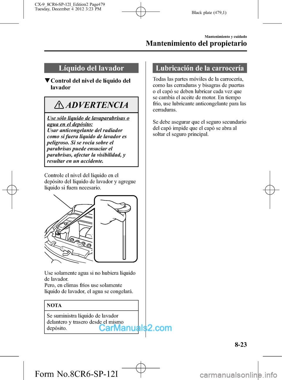 MAZDA MODEL CX-9 2016 Manual del propietario (in Spanish) Black plate (479,1)
Líquido del lavador
qControl del nivel de líquido del
lavador
ADVERTENCIA
Use sólo líquido de lavaparabrisas o
agua en el depósito:
Usar anticongelante del radiador
como si fu MAZDA MODEL CX-9 2016 Manual del propietario (in Spanish) Black plate (479,1)
Líquido del lavador
qControl del nivel de líquido del
lavador
ADVERTENCIA
Use sólo líquido de lavaparabrisas o
agua en el depósito:
Usar anticongelante del radiador
como si fu