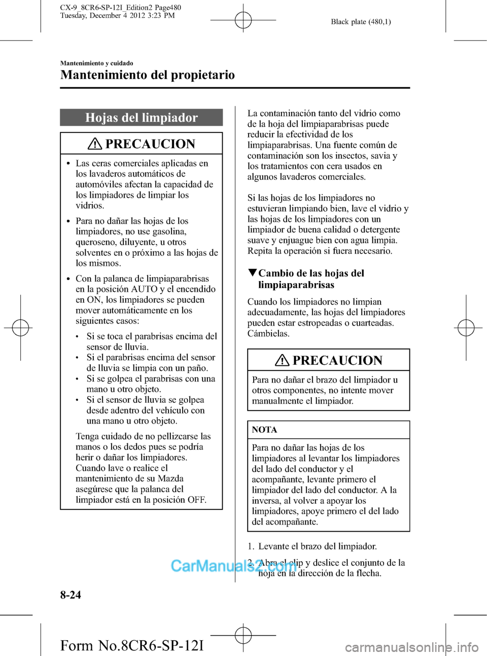 MAZDA MODEL CX-9 2016 Manual del propietario (in Spanish) Black plate (480,1)
Hojas del limpiador
PRECAUCION
lLas ceras comerciales aplicadas en
los lavaderos automáticos de
automóviles afectan la capacidad de
los limpiadores de limpiar los
vidrios.
lPara MAZDA MODEL CX-9 2016 Manual del propietario (in Spanish) Black plate (480,1)
Hojas del limpiador
PRECAUCION
lLas ceras comerciales aplicadas en
los lavaderos automáticos de
automóviles afectan la capacidad de
los limpiadores de limpiar los
vidrios.
lPara