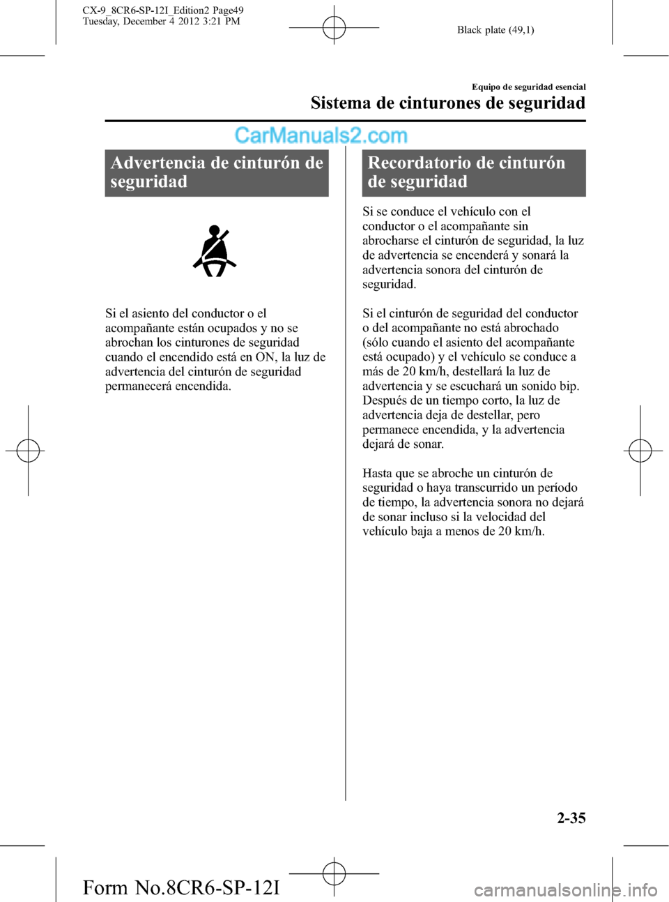 MAZDA MODEL CX-9 2016 Manual del propietario (in Spanish) Black plate (49,1)
Advertencia de cinturón de
seguridad
Si el asiento del conductor o el
acompañante están ocupados y no se
abrochan los cinturones de seguridad
cuando el encendido está en ON, la MAZDA MODEL CX-9 2016 Manual del propietario (in Spanish) Black plate (49,1)
Advertencia de cinturón de
seguridad
Si el asiento del conductor o el
acompañante están ocupados y no se
abrochan los cinturones de seguridad
cuando el encendido está en ON, la