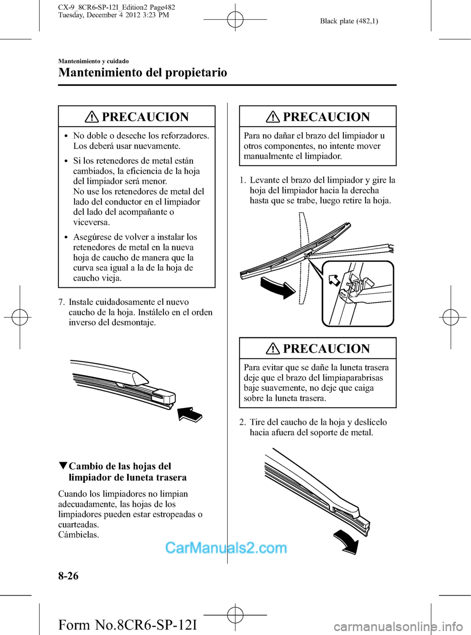 MAZDA MODEL CX-9 2016 Manual del propietario (in Spanish) Black plate (482,1)
PRECAUCION
lNo doble o deseche los reforzadores.
Los deberá usar nuevamente.
lSi los retenedores de metal están
cambiados, la eficiencia de la hoja
del limpiador será menor.
No MAZDA MODEL CX-9 2016 Manual del propietario (in Spanish) Black plate (482,1)
PRECAUCION
lNo doble o deseche los reforzadores.
Los deberá usar nuevamente.
lSi los retenedores de metal están
cambiados, la eficiencia de la hoja
del limpiador será menor.
No
