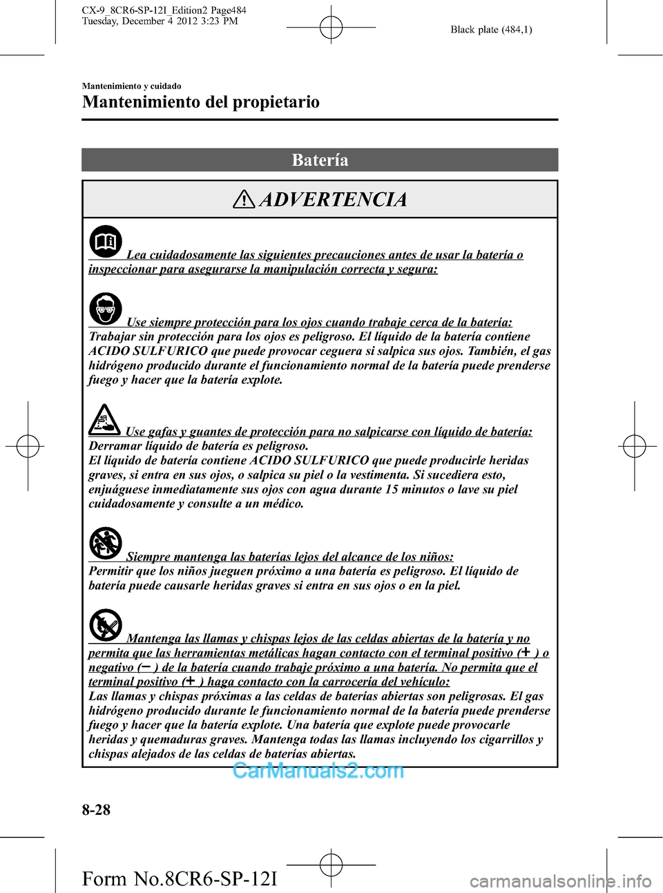 MAZDA MODEL CX-9 2016 Manual del propietario (in Spanish) Black plate (484,1)
Batería
ADVERTENCIA
Lea cuidadosamente las siguientes precauciones antes de usar la batería o
inspeccionar para asegurarse la manipulación correcta y segura:
Use siempre protecc MAZDA MODEL CX-9 2016 Manual del propietario (in Spanish) Black plate (484,1)
Batería
ADVERTENCIA
Lea cuidadosamente las siguientes precauciones antes de usar la batería o
inspeccionar para asegurarse la manipulación correcta y segura:
Use siempre protecc