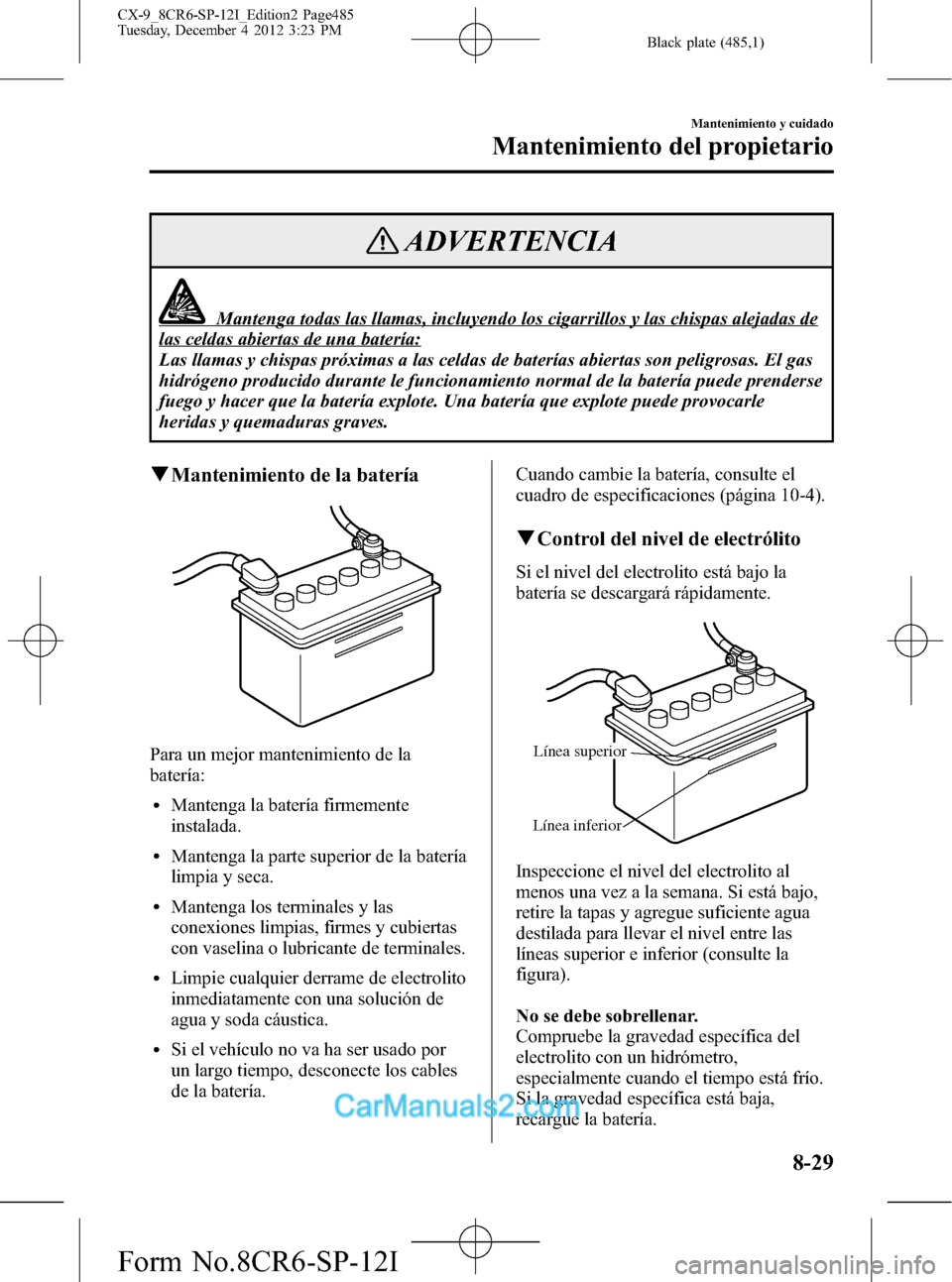 MAZDA MODEL CX-9 2016 Manual del propietario (in Spanish) Black plate (485,1)
ADVERTENCIA
Mantenga todas las llamas, incluyendo los cigarrillos y las chispas alejadas de
las celdas abiertas de una batería:
Las llamas y chispas próximas a las celdas de bate MAZDA MODEL CX-9 2016 Manual del propietario (in Spanish) Black plate (485,1)
ADVERTENCIA
Mantenga todas las llamas, incluyendo los cigarrillos y las chispas alejadas de
las celdas abiertas de una batería:
Las llamas y chispas próximas a las celdas de bate