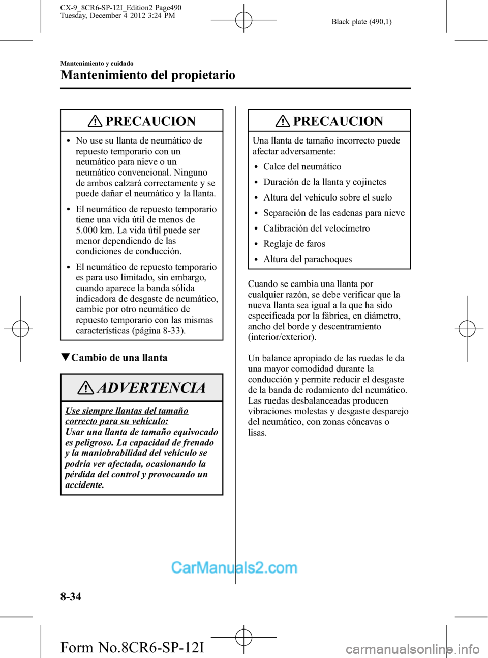 MAZDA MODEL CX-9 2016 Manual del propietario (in Spanish) Black plate (490,1)
PRECAUCION
lNo use su llanta de neumático de
repuesto temporario con un
neumático para nieve o un
neumático convencional. Ninguno
de ambos calzará correctamente y se
puede dañ MAZDA MODEL CX-9 2016 Manual del propietario (in Spanish) Black plate (490,1)
PRECAUCION
lNo use su llanta de neumático de
repuesto temporario con un
neumático para nieve o un
neumático convencional. Ninguno
de ambos calzará correctamente y se
puede dañ