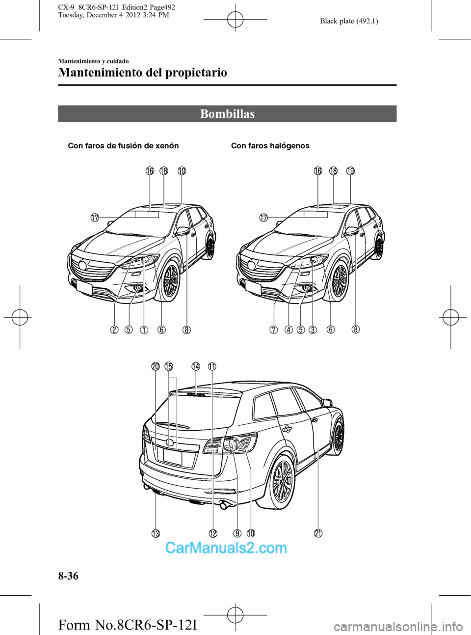 MAZDA MODEL CX-9 2016 Manual del propietario (in Spanish) Black plate (492,1)
Bombillas
Con faros de fusión de xenón Con faros halógenos
8-36
Mantenimiento y cuidado
Mantenimiento del propietario
CX-9_8CR6-SP-12I_Edition2 Page492
Tuesday, December 4 2012 MAZDA MODEL CX-9 2016 Manual del propietario (in Spanish) Black plate (492,1)
Bombillas
Con faros de fusión de xenón Con faros halógenos
8-36
Mantenimiento y cuidado
Mantenimiento del propietario
CX-9_8CR6-SP-12I_Edition2 Page492
Tuesday, December 4 2012