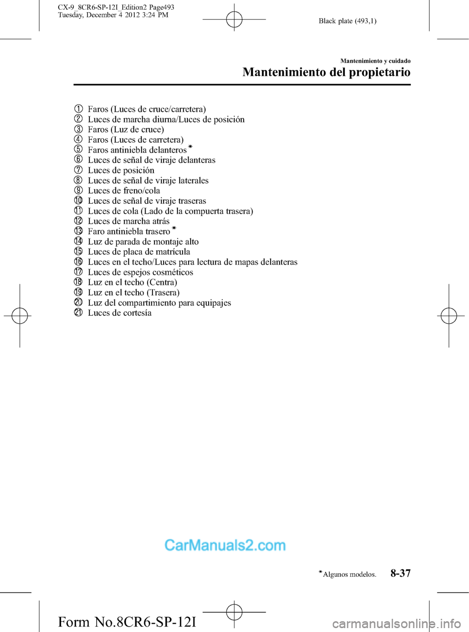 MAZDA MODEL CX-9 2016 Manual del propietario (in Spanish) Black plate (493,1)
Faros (Luces de cruce/carretera)
Luces de marcha diurna/Luces de posición
Faros (Luz de cruce)
Faros (Luces de carretera)
Faros antiniebla delanterosí
Luces de señal de viraje d MAZDA MODEL CX-9 2016 Manual del propietario (in Spanish) Black plate (493,1)
Faros (Luces de cruce/carretera)
Luces de marcha diurna/Luces de posición
Faros (Luz de cruce)
Faros (Luces de carretera)
Faros antiniebla delanterosí
Luces de señal de viraje d