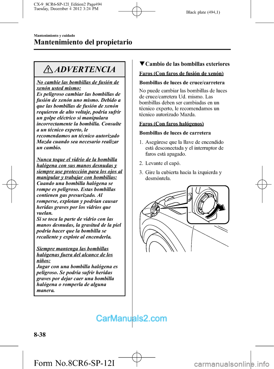 MAZDA MODEL CX-9 2016 Manual del propietario (in Spanish) Black plate (494,1)
ADVERTENCIA
No cambie las bombillas de fusión de
xenón usted mismo:
Es peligroso cambiar las bombillas de
fusión de xenón uno mismo. Debido a
que las bombillas de fusión de xe MAZDA MODEL CX-9 2016 Manual del propietario (in Spanish) Black plate (494,1)
ADVERTENCIA
No cambie las bombillas de fusión de
xenón usted mismo:
Es peligroso cambiar las bombillas de
fusión de xenón uno mismo. Debido a
que las bombillas de fusión de xe
