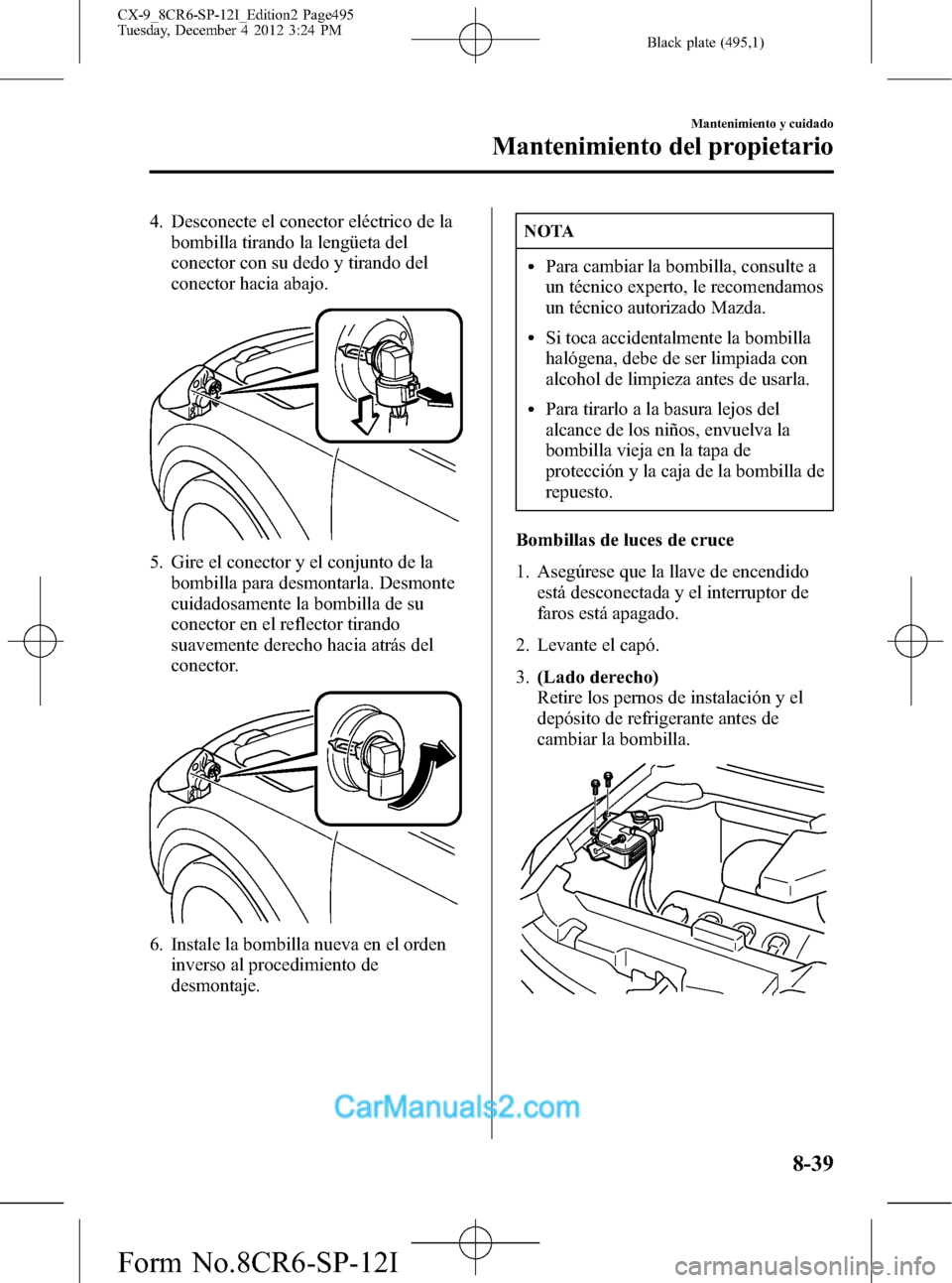 MAZDA MODEL CX-9 2016 Manual del propietario (in Spanish) Black plate (495,1)
4. Desconecte el conector eléctrico de la
bombilla tirando la lengüeta del
conector con su dedo y tirando del
conector hacia abajo.
5. Gire el conector y el conjunto de la
bombil MAZDA MODEL CX-9 2016 Manual del propietario (in Spanish) Black plate (495,1)
4. Desconecte el conector eléctrico de la
bombilla tirando la lengüeta del
conector con su dedo y tirando del
conector hacia abajo.
5. Gire el conector y el conjunto de la
bombil