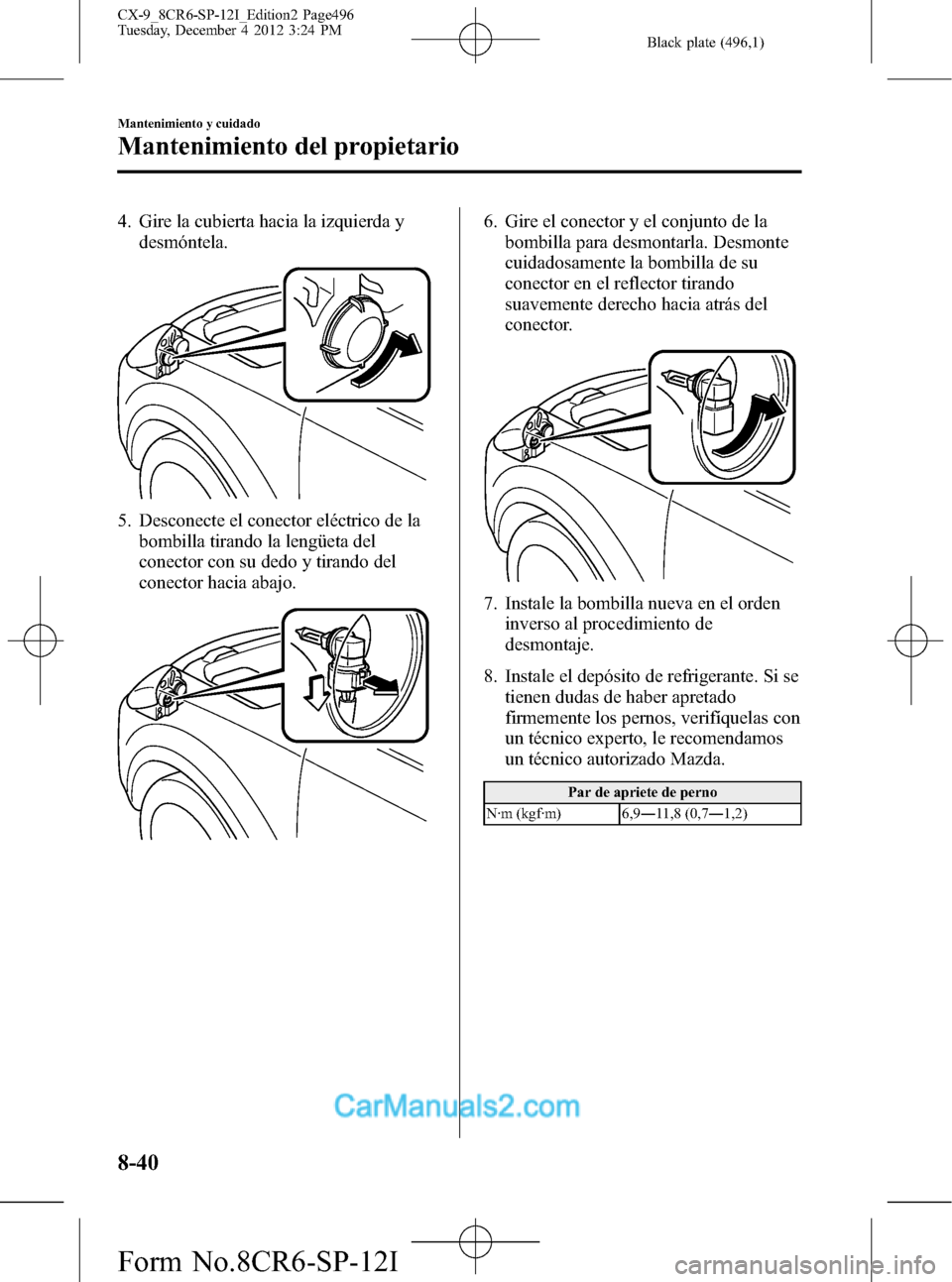 MAZDA MODEL CX-9 2016 Manual del propietario (in Spanish) Black plate (496,1)
4. Gire la cubierta hacia la izquierda y
desmóntela.
5. Desconecte el conector eléctrico de la
bombilla tirando la lengüeta del
conector con su dedo y tirando del
conector hacia MAZDA MODEL CX-9 2016 Manual del propietario (in Spanish) Black plate (496,1)
4. Gire la cubierta hacia la izquierda y
desmóntela.
5. Desconecte el conector eléctrico de la
bombilla tirando la lengüeta del
conector con su dedo y tirando del
conector hacia