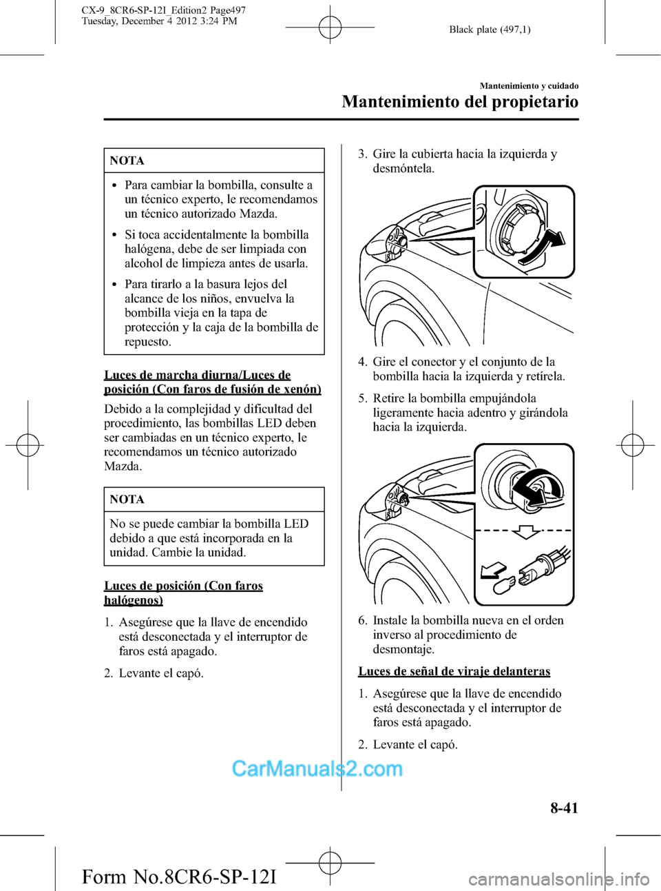 MAZDA MODEL CX-9 2016 Manual del propietario (in Spanish) Black plate (497,1)
NOTA
lPara cambiar la bombilla, consulte a
un técnico experto, le recomendamos
un técnico autorizado Mazda.
lSi toca accidentalmente la bombilla
halógena, debe de ser limpiada c MAZDA MODEL CX-9 2016 Manual del propietario (in Spanish) Black plate (497,1)
NOTA
lPara cambiar la bombilla, consulte a
un técnico experto, le recomendamos
un técnico autorizado Mazda.
lSi toca accidentalmente la bombilla
halógena, debe de ser limpiada c