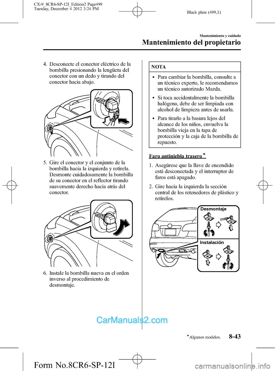 MAZDA MODEL CX-9 2016 Manual del propietario (in Spanish) Black plate (499,1)
4. Desconecte el conector eléctrico de la
bombilla presionando la lengüeta del
conector con un dedo y tirando del
conector hacia abajo.
5. Gire el conector y el conjunto de la
bo MAZDA MODEL CX-9 2016 Manual del propietario (in Spanish) Black plate (499,1)
4. Desconecte el conector eléctrico de la
bombilla presionando la lengüeta del
conector con un dedo y tirando del
conector hacia abajo.
5. Gire el conector y el conjunto de la
bo