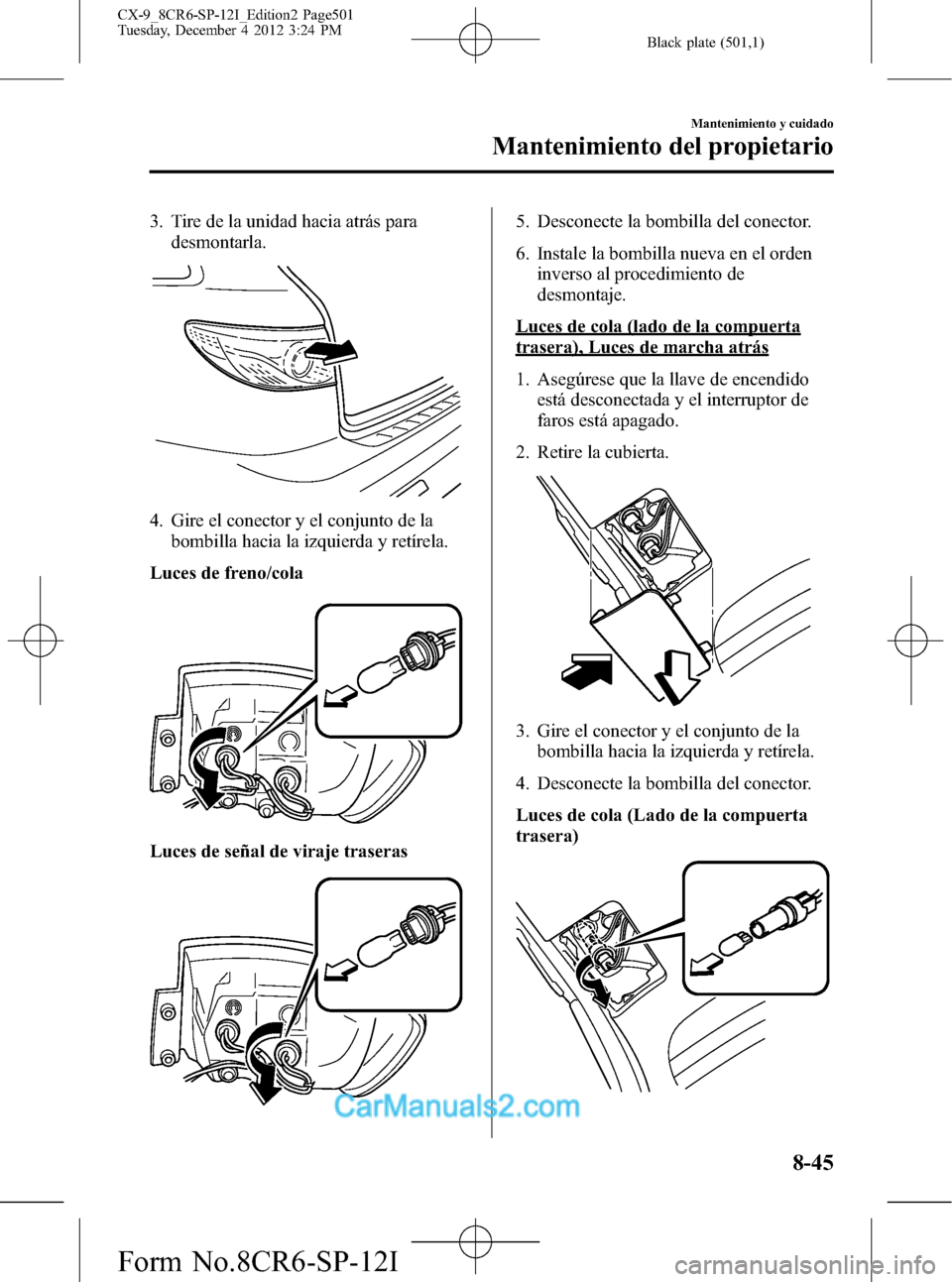 MAZDA MODEL CX-9 2016 Manual del propietario (in Spanish) Black plate (501,1)
3. Tire de la unidad hacia atrás para
desmontarla.
4. Gire el conector y el conjunto de la
bombilla hacia la izquierda y retírela.
Luces de freno/cola
Luces de señal de viraje t MAZDA MODEL CX-9 2016 Manual del propietario (in Spanish) Black plate (501,1)
3. Tire de la unidad hacia atrás para
desmontarla.
4. Gire el conector y el conjunto de la
bombilla hacia la izquierda y retírela.
Luces de freno/cola
Luces de señal de viraje t