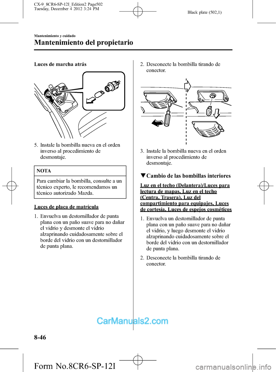 MAZDA MODEL CX-9 2016 Manual del propietario (in Spanish) Black plate (502,1)
Luces de marcha atrás
5. Instale la bombilla nueva en el orden
inverso al procedimiento de
desmontaje.
NOTA
Para cambiar la bombilla, consulte a un
técnico experto, le recomendam MAZDA MODEL CX-9 2016 Manual del propietario (in Spanish) Black plate (502,1)
Luces de marcha atrás
5. Instale la bombilla nueva en el orden
inverso al procedimiento de
desmontaje.
NOTA
Para cambiar la bombilla, consulte a un
técnico experto, le recomendam