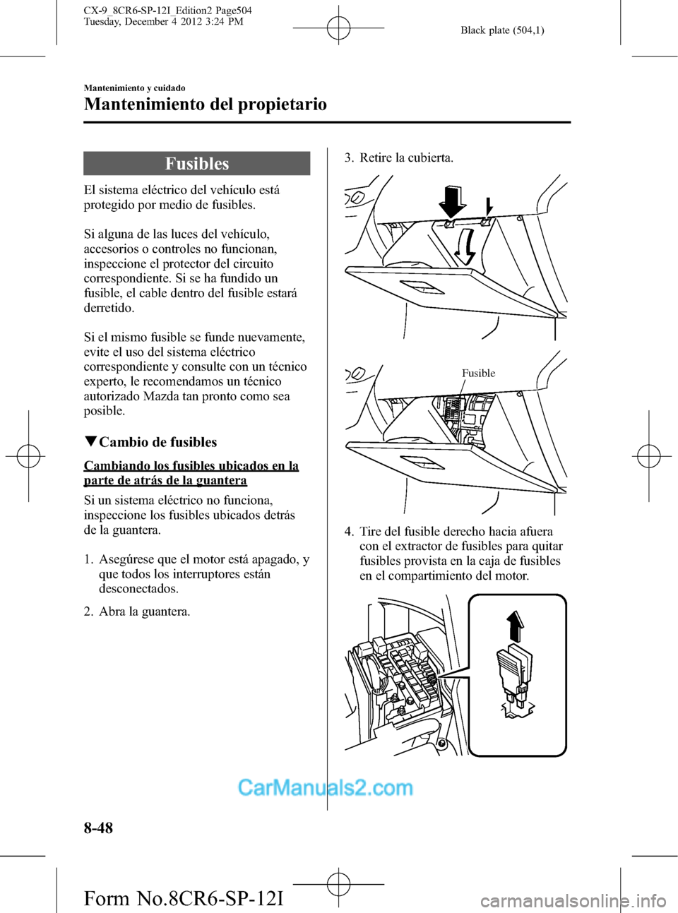 MAZDA MODEL CX-9 2016 Manual del propietario (in Spanish) Black plate (504,1)
Fusibles
El sistema eléctrico del vehículo está
protegido por medio de fusibles.
Si alguna de las luces del vehículo,
accesorios o controles no funcionan,
inspeccione el protec MAZDA MODEL CX-9 2016 Manual del propietario (in Spanish) Black plate (504,1)
Fusibles
El sistema eléctrico del vehículo está
protegido por medio de fusibles.
Si alguna de las luces del vehículo,
accesorios o controles no funcionan,
inspeccione el protec