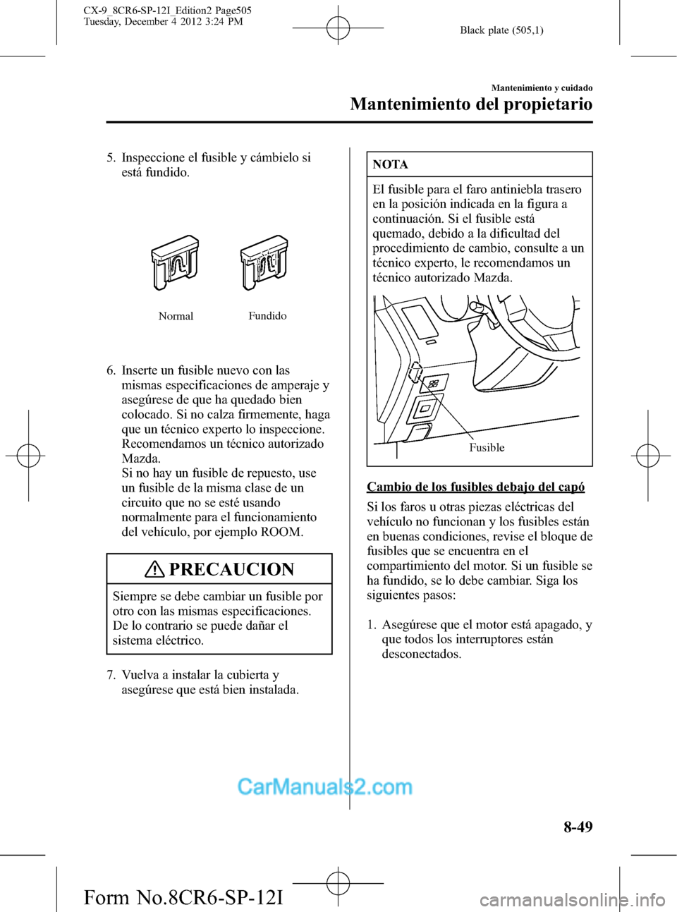MAZDA MODEL CX-9 2016 Manual del propietario (in Spanish) Black plate (505,1)
5. Inspeccione el fusible y cámbielo si
está fundido.
NormalFundido
6. Inserte un fusible nuevo con las
mismas especificaciones de amperaje y
asegúrese de que ha quedado bien
co MAZDA MODEL CX-9 2016 Manual del propietario (in Spanish) Black plate (505,1)
5. Inspeccione el fusible y cámbielo si
está fundido.
NormalFundido
6. Inserte un fusible nuevo con las
mismas especificaciones de amperaje y
asegúrese de que ha quedado bien
co