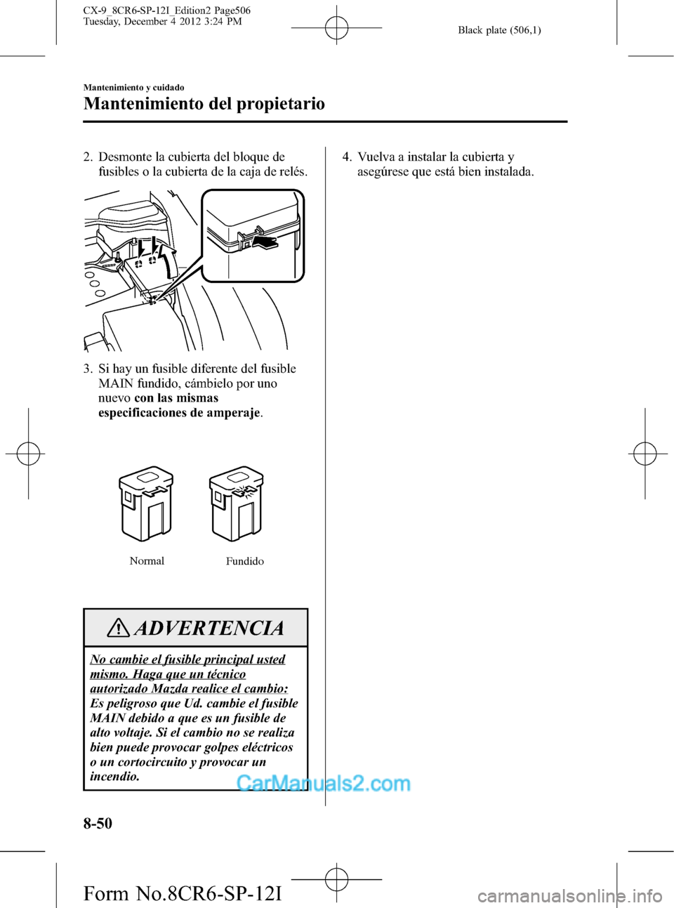MAZDA MODEL CX-9 2016 Manual del propietario (in Spanish) Black plate (506,1)
2. Desmonte la cubierta del bloque de
fusibles o la cubierta de la caja de relés.
3. Si hay un fusible diferente del fusible
MAIN fundido, cámbielo por uno
nuevocon las mismas
es MAZDA MODEL CX-9 2016 Manual del propietario (in Spanish) Black plate (506,1)
2. Desmonte la cubierta del bloque de
fusibles o la cubierta de la caja de relés.
3. Si hay un fusible diferente del fusible
MAIN fundido, cámbielo por uno
nuevocon las mismas
es
