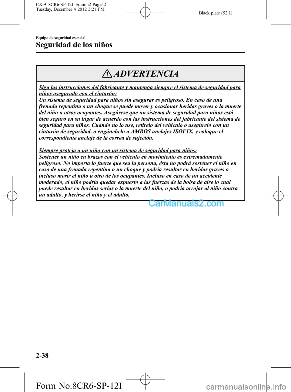 MAZDA MODEL CX-9 2016 Manual del propietario (in Spanish) Black plate (52,1)
ADVERTENCIA
Siga las instrucciones del fabricante y mantenga siempre el sistema de seguridad para
niños asegurado con el cinturón:
Un sistema de seguridad para niños sin asegurar MAZDA MODEL CX-9 2016 Manual del propietario (in Spanish) Black plate (52,1)
ADVERTENCIA
Siga las instrucciones del fabricante y mantenga siempre el sistema de seguridad para
niños asegurado con el cinturón:
Un sistema de seguridad para niños sin asegurar