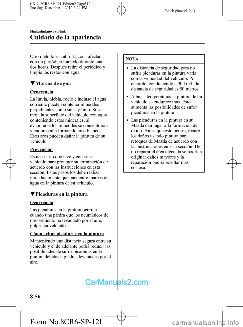 MAZDA MODEL CX-9 2016 Manual del propietario (in Spanish) Black plate (512,1)
Otro método es cubrir la zona afectada
con un periódico húmedo durante una a
dos horas. Después retire el periódico y
limpie los restos con agua.
qMarcas de agua
Ocurrencia
La MAZDA MODEL CX-9 2016 Manual del propietario (in Spanish) Black plate (512,1)
Otro método es cubrir la zona afectada
con un periódico húmedo durante una a
dos horas. Después retire el periódico y
limpie los restos con agua.
qMarcas de agua
Ocurrencia
La