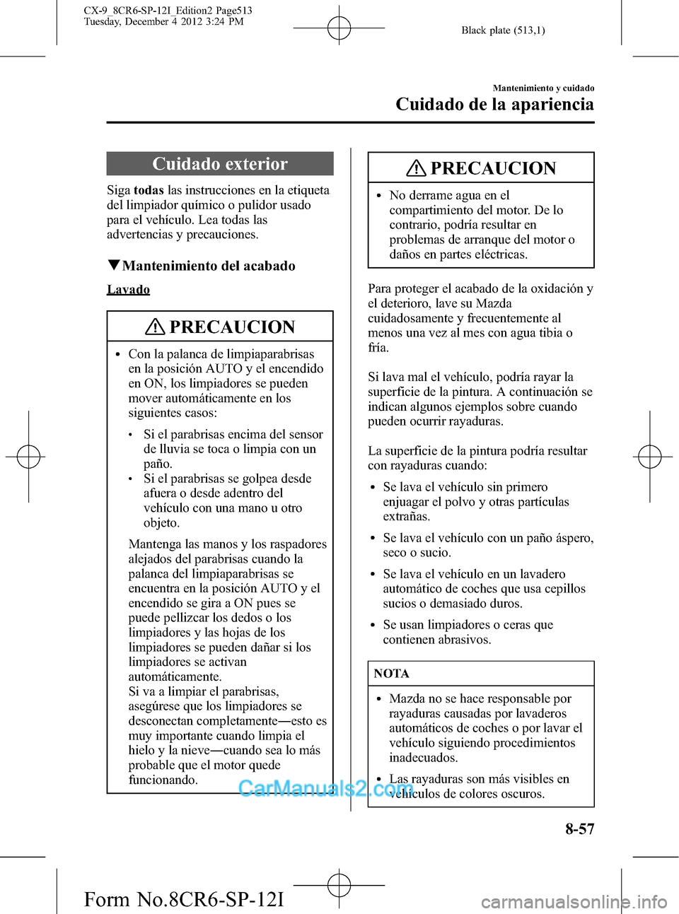 MAZDA MODEL CX-9 2016 Manual del propietario (in Spanish) Black plate (513,1)
Cuidado exterior
Sigatodaslas instrucciones en la etiqueta
del limpiador químico o pulidor usado
para el vehículo. Lea todas las
advertencias y precauciones.
qMantenimiento del a MAZDA MODEL CX-9 2016 Manual del propietario (in Spanish) Black plate (513,1)
Cuidado exterior
Sigatodaslas instrucciones en la etiqueta
del limpiador químico o pulidor usado
para el vehículo. Lea todas las
advertencias y precauciones.
qMantenimiento del a